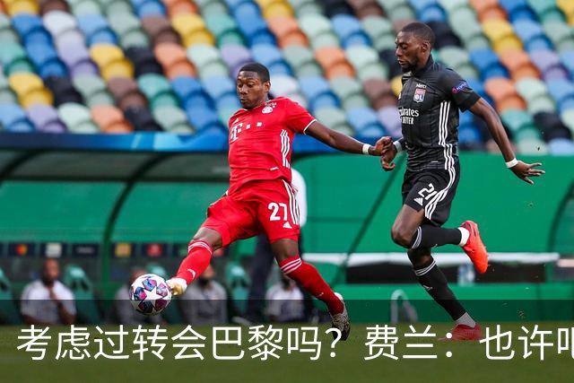 考虑过转会巴黎吗？费兰：也许吧，我必须为任何情况做好准备